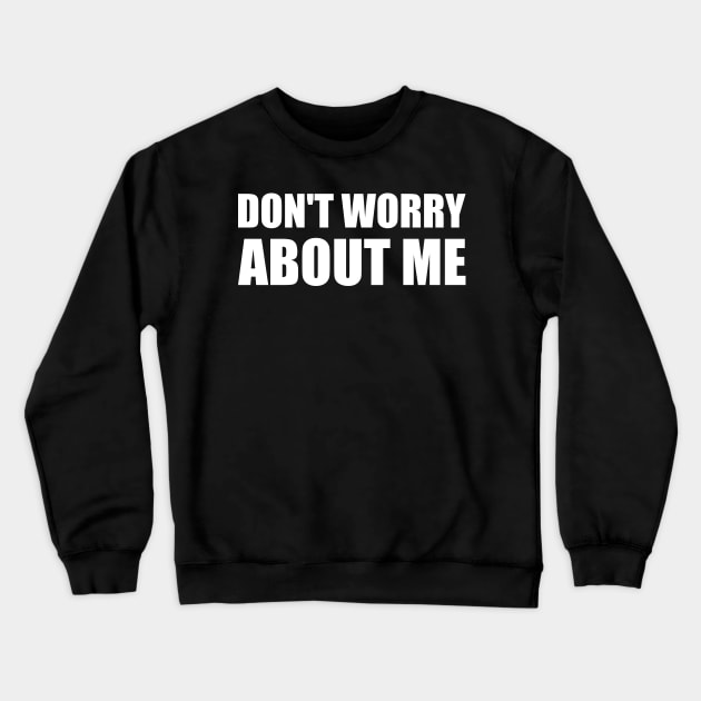 Don't worry about me - White simple text quote typography Crewneck Sweatshirt by FOGSJ